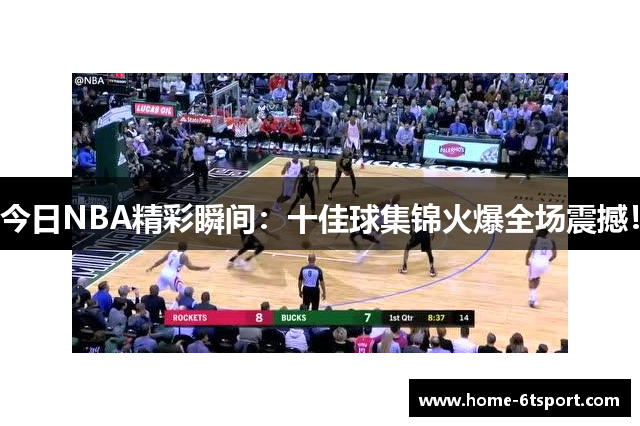 今日NBA精彩瞬间：十佳球集锦火爆全场震撼！