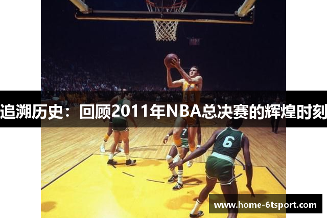 追溯历史：回顾2011年NBA总决赛的辉煌时刻