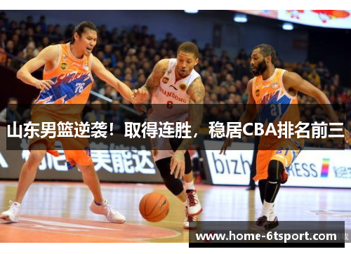 山东男篮逆袭！取得连胜，稳居CBA排名前三